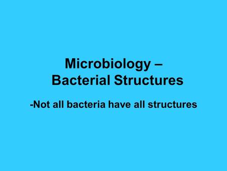 Microbiology – Bacterial Structures -Not all bacteria have all structures.