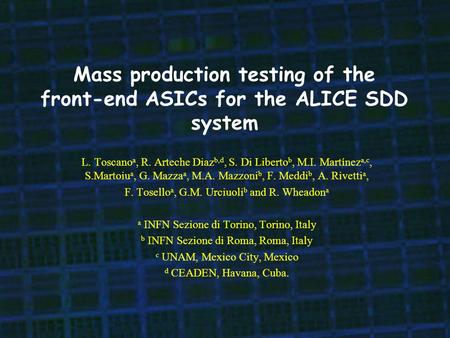 Mass production testing of the front-end ASICs for the ALICE SDD system L. Toscano a, R. Arteche Diaz b,d, S. Di Liberto b, M.I. Martínez a,c, S.Martoiu.