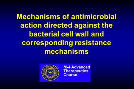 Mechanisms of antimicrobial action directed against the bacterial cell wall and corresponding resistance mechanisms M-4 Advanced Therapeutics Course.