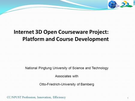 CC/NPUST Profession, Innovation, Efficiency Internet 3D Open Courseware Project: Platform and Course Development National Pingtung University of Science.