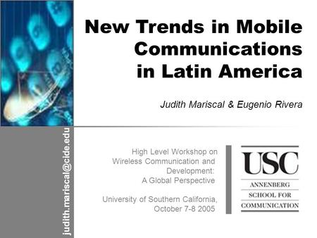 High Level Workshop on Wireless Communication and Development: A Global Perspective University of Southern California, October 7-8 2005 New Trends in Mobile.