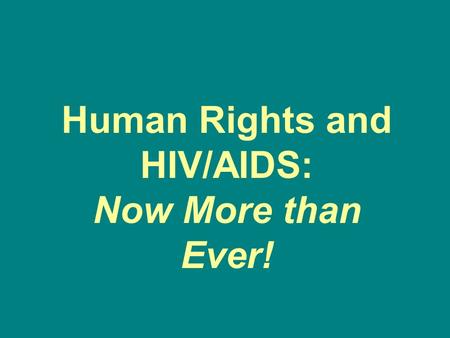 Human Rights and HIV/AIDS: Now More than Ever!. Because universal access will never be achieved without human rights. Because proven HIV-prevention and.