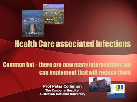Health Care associated Infections Common but - there are now many interventions we can implement that will reduce them Prof Peter Collignon The Canberra.