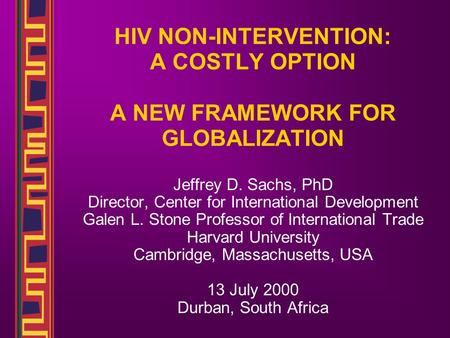 HIV NON-INTERVENTION: A COSTLY OPTION A NEW FRAMEWORK FOR GLOBALIZATION Jeffrey D. Sachs, PhD Director, Center for International Development Galen L. Stone.