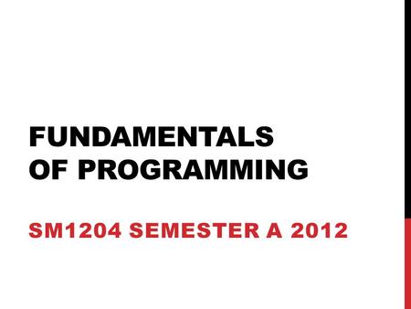 FUNDAMENTALS OF PROGRAMMING SM1204 SEMESTER A 2012.