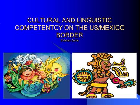 1 CULTURAL AND LINGUISTIC COMPETENTCY ON THE US/MEXICO BORDER Esteban Zubia.