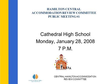 CENTRAL HAMILTON ACCOMMODATION REVIEW COMMITTEE HAMILTON CENTRAL ACCOMMODATION REVIEW COMMITTEE PUBLIC MEETING #1 Cathedral High School Monday, January.