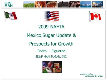 2009 NAFTA Mexico Sugar Update & Prospects for Growth Pedro L. Figueroa ED&F MAN SUGAR, INC.