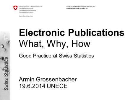 Federal Department of Home Affairs FDHA Federal Statistical Office FSO Electronic Publications What, Why, How Good Practice at Swiss Statistics Armin Grossenbacher.