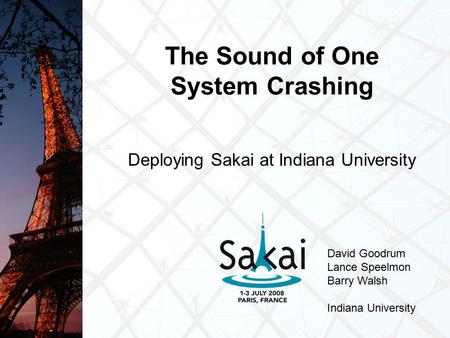 The Sound of One System Crashing Deploying Sakai at Indiana University David Goodrum Lance Speelmon Barry Walsh Indiana University.