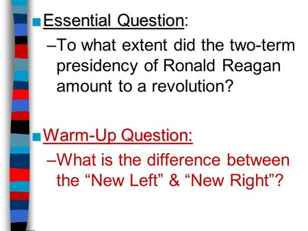 ■Essential Question ■Essential Question: –To what extent did the two-term presidency of Ronald Reagan amount to a revolution? ■Warm-Up Question: –What.