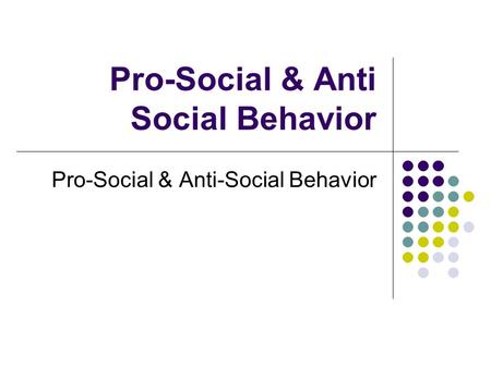 Pro-Social & Anti Social Behavior Pro-Social & Anti-Social Behavior.