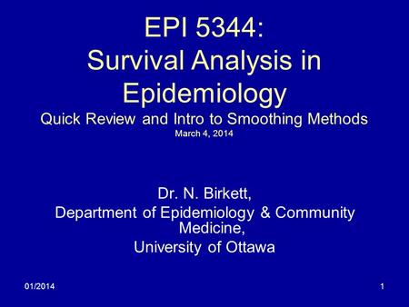 01/20141 EPI 5344: Survival Analysis in Epidemiology Quick Review and Intro to Smoothing Methods March 4, 2014 Dr. N. Birkett, Department of Epidemiology.