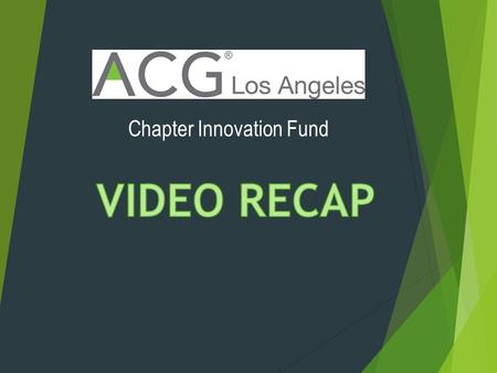 Chapter Innovation Fund.  Create a 90 second recap of the ACG LA monthly panels  Must be:  Short, Dynamic, Engaging  High level of production value.