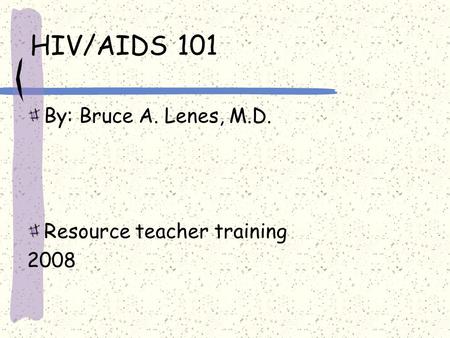 HIV/AIDS 101 By: Bruce A. Lenes, M.D. Resource teacher training 2008.