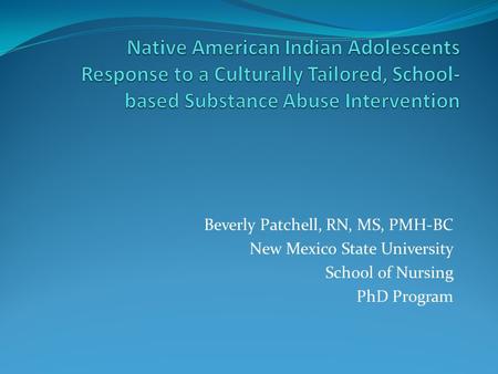 Beverly Patchell, RN, MS, PMH-BC New Mexico State University School of Nursing PhD Program.