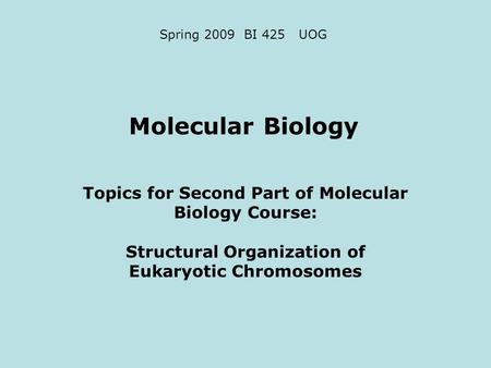 Molecular Biology Topics for Second Part of Molecular Biology Course: Structural Organization of Eukaryotic Chromosomes Spring 2009 BI 425 UOG.