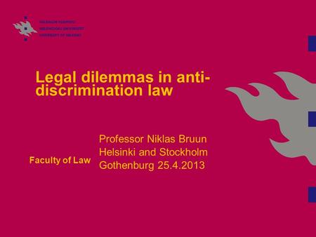 Legal dilemmas in anti- discrimination law Faculty of Law Professor Niklas Bruun Helsinki and Stockholm Gothenburg 25.4.2013.