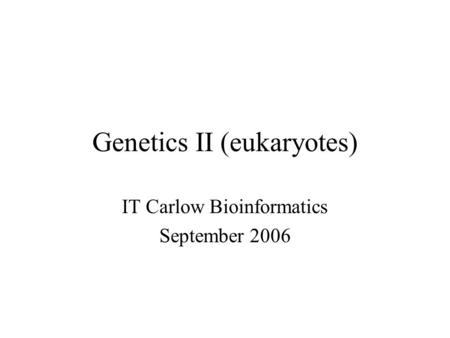 Genetics II (eukaryotes) IT Carlow Bioinformatics September 2006.