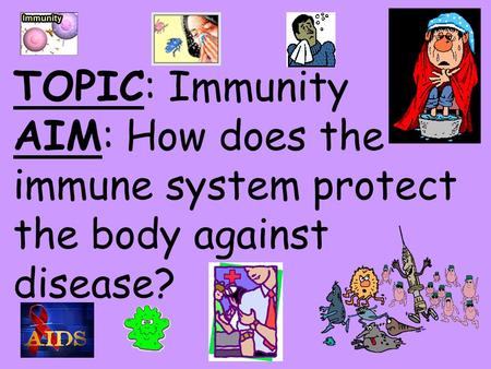 TOPIC: Immunity AIM: How does the immune system protect the body against disease?