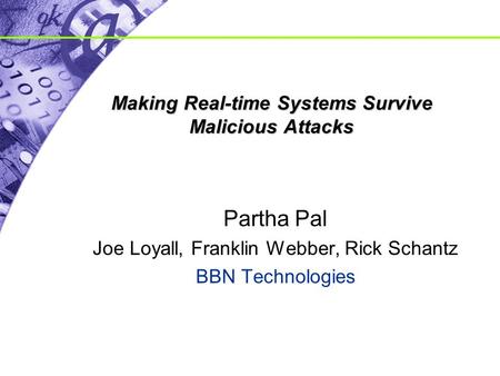 Making Real-time Systems Survive Malicious Attacks Partha Pal Joe Loyall, Franklin Webber, Rick Schantz BBN Technologies.