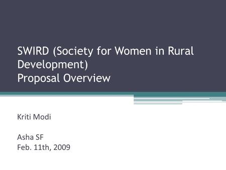 SWIRD (Society for Women in Rural Development) Proposal Overview Kriti Modi Asha SF Feb. 11th, 2009.