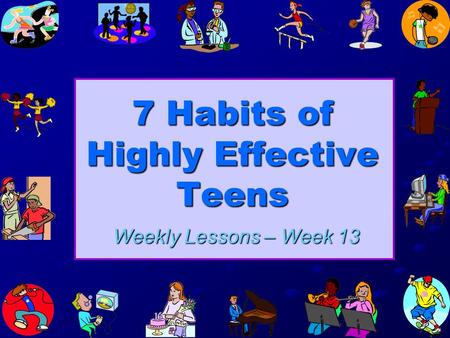 7 Habits of Highly Effective Teens Weekly Lessons – Week 13.