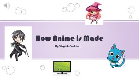 How Anime is Made By Virginia Valdez.