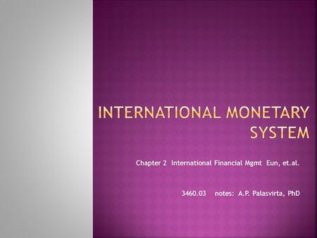 Chapter 2 International Financial Mgmt Eun, et.al. 3460.03 notes: A.P. Palasvirta, PhD.