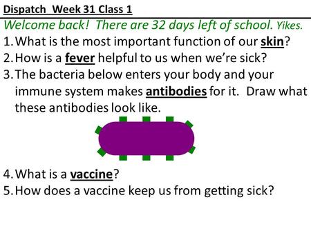 Dispatch Week 31 Class 1 Welcome back! There are 32 days left of school. Yikes. 1.What is the most important function of our skin? 2.How is a fever helpful.