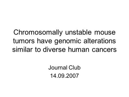 Chromosomally unstable mouse tumors have genomic alterations similar to diverse human cancers Journal Club 14.09.2007.