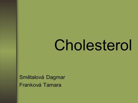 Cholesterol Smětalová Dagmar Franková Tamara. Structure Cholesterol has a molecular formula C 27 H 45 OH. This molecule is composed of three regions (shown.