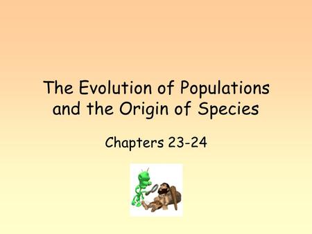 The Evolution of Populations and the Origin of Species Chapters 23-24.