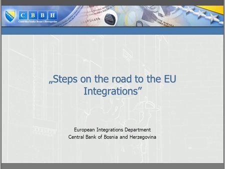 „Steps on the road to the EU Integrations” European Integrations Department Central Bank of Bosnia and Herzegovina.