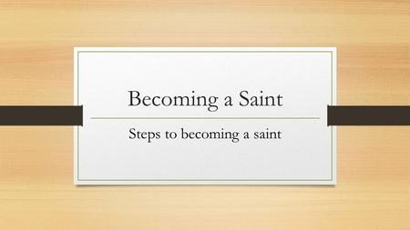 Becoming a Saint Steps to becoming a saint. There is a specific process that must be followed for a person to become a saint. Mother Teresa and Pope John.