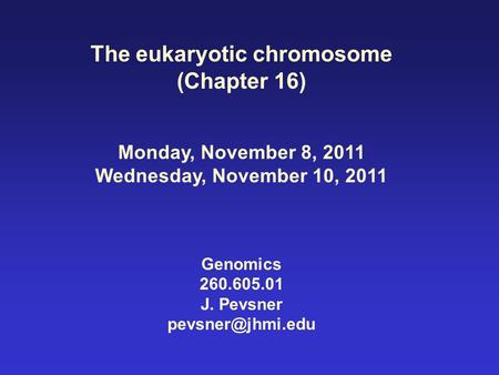 The eukaryotic chromosome (Chapter 16) Monday, November 8, 2011 Wednesday, November 10, 2011 Genomics 260.605.01 J. Pevsner