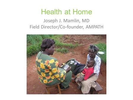 Health at Home Joseph J. Mamlin, MD Field Director/Co-founder, AMPATH.