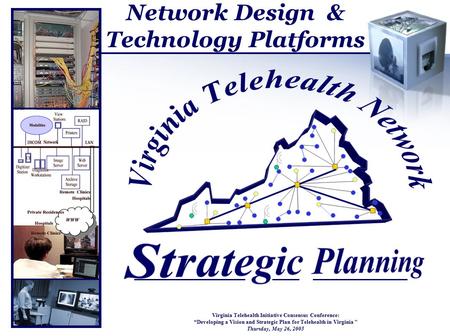 Network Design & Technology Platforms Virginia Telehealth Initiative Consensus Conference: “Developing a Vision and Strategic Plan for Telehealth in Virginia.
