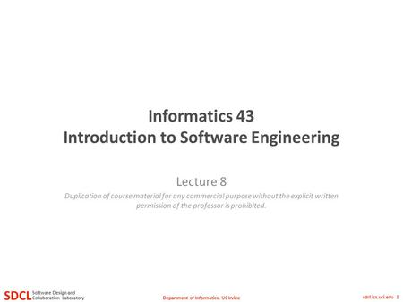 Department of Informatics, UC Irvine SDCL Collaboration Laboratory Software Design and sdcl.ics.uci.edu 1 Informatics 43 Introduction to Software Engineering.