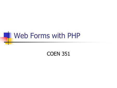 Web Forms with PHP COEN 351. Displaying and processing a simple form if( array_key_exists(‘my name’,$_POST)){ print “Hello, “.$_POST[‘my_name’]; } else.