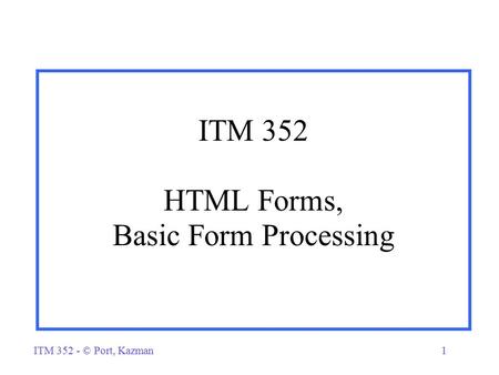 ITM 352 - © Port, Kazman1 ITM 352 HTML Forms, Basic Form Processing.