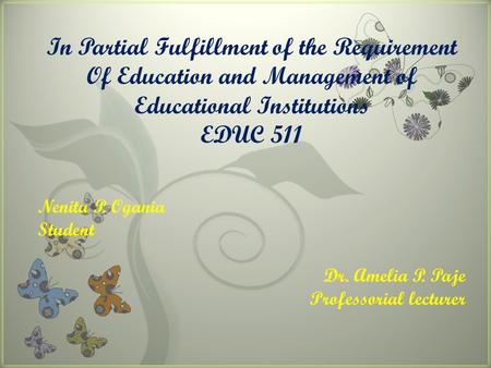 7 In Partial Fulfillment of the Requirement Of Education and Management of Educational Institutions EDUC 511 Nenita P. Ogania Student Dr. Amelia P. Paje.