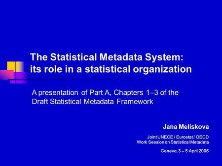 The Statistical Metadata System: its role in a statistical organization Jana Meliskova Joint UNECE / Eurostat / OECD Work Session on Statistical Metadata.