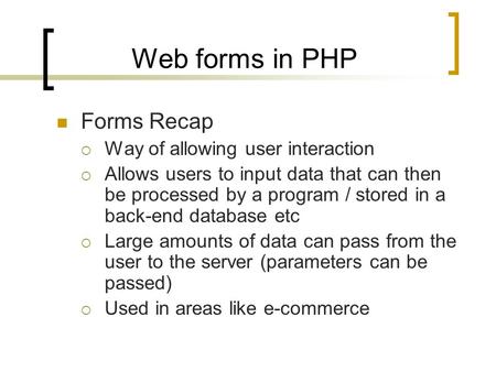 Web forms in PHP Forms Recap  Way of allowing user interaction  Allows users to input data that can then be processed by a program / stored in a back-end.