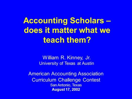 Accounting Scholars – does it matter what we teach them? American Accounting Association Curriculum Challenge Contest San Antonio, Texas August 17, 2002.