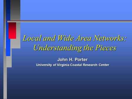Local and Wide Area Networks: Understanding the Pieces John H. Porter University of Virginia Coastal Research Center.