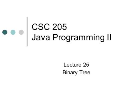 CSC 205 Java Programming II Lecture 25 Binary Tree.