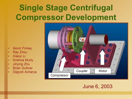 Single Stage Centrifugal Compressor Development Kevin Finney Ray Zhou Xiaoyi Li Krishna Murty Jinying Zhu Brian Gulliver Dipjyoti Acharya June 6, 2003.