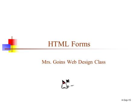 4-Sep-15 HTML Forms Mrs. Goins Web Design Class. Parts of a Web Form A Form is an area that can contain Form Control/Elements. Each piece of information.