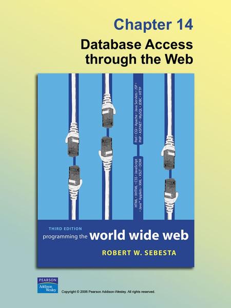 Chapter 14 Database Access through the Web. © 2006 Pearson Addison-Wesley. All rights reserved. 14-2 14.1 Relational Databases - A database is a collection.